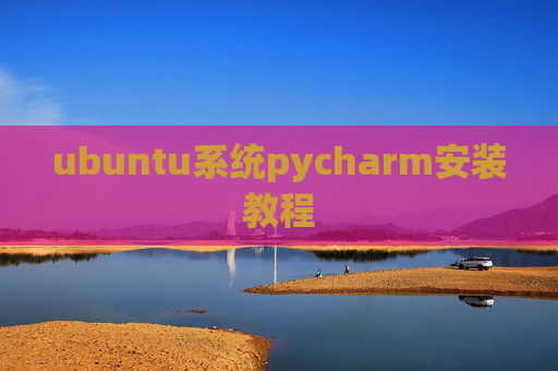 ubuntu系统pycharm安装教程 ubuntu系统pycharm安装教程